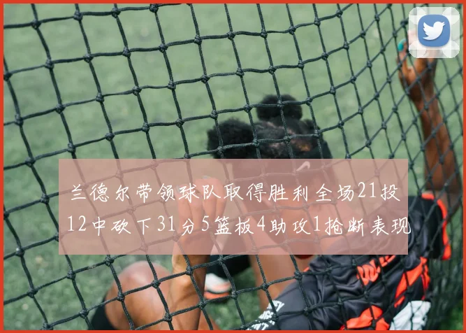 兰德尔带领球队取得胜利全场21投12中砍下31分5篮板4助攻1抢断表现出色