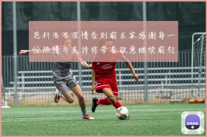 恩科洛洛深情告别前东家感谢每一份热情与支持将带着敬意继续前行