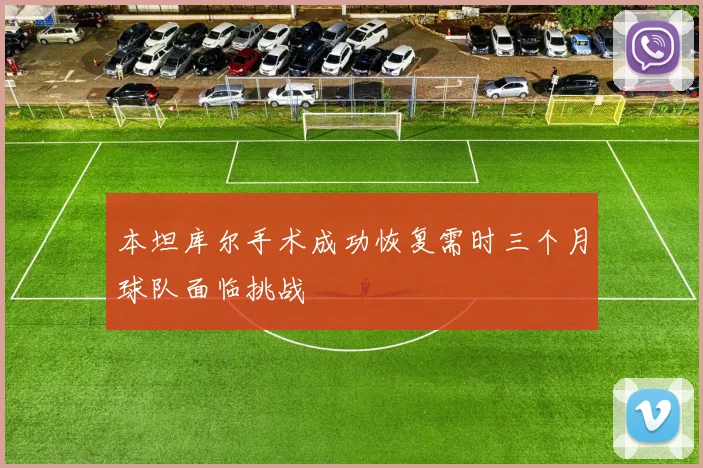 本坦库尔手术成功恢复需时三个月球队面临挑战