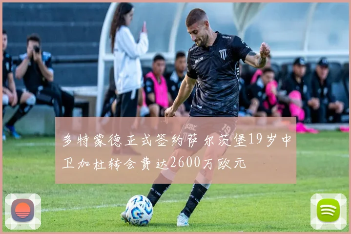 多特蒙德正式签约萨尔茨堡19岁中卫加杜转会费达2600万欧元