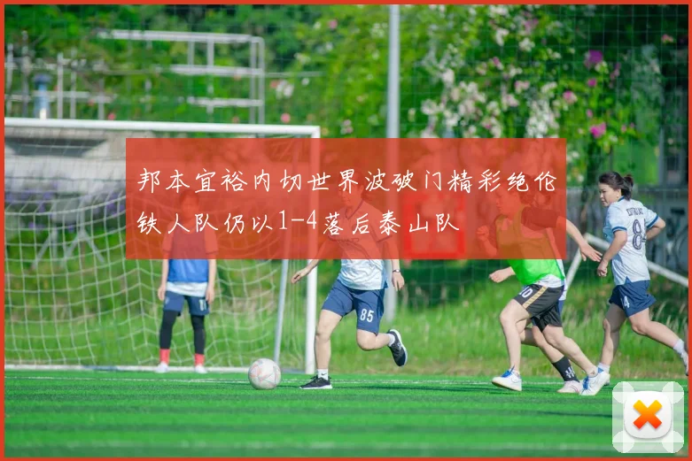 邦本宜裕内切世界波破门精彩绝伦铁人队仍以1-4落后泰山队
