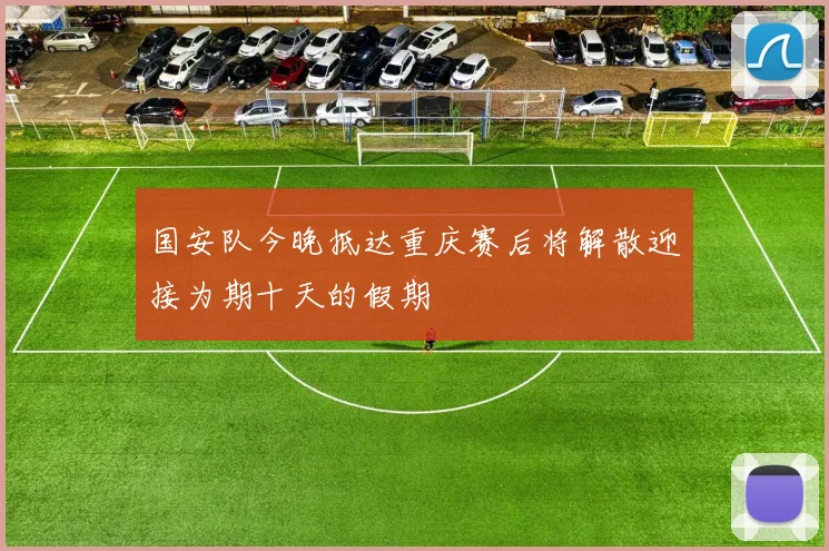国安队今晚抵达重庆赛后将解散迎接为期十天的假期