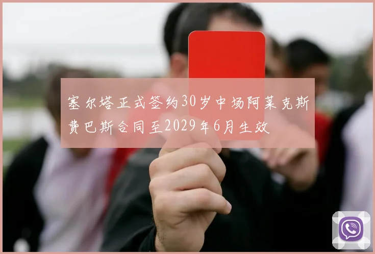 塞尔塔正式签约30岁中场阿莱克斯费巴斯合同至2029年6月生效