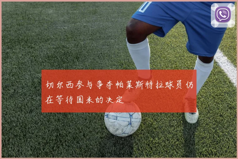 切尔西参与争夺帕莱斯特拉球员仍在等待国米的决定