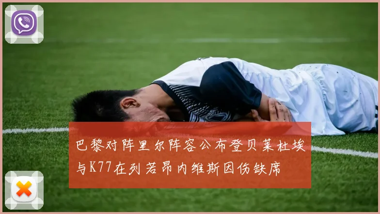 巴黎对阵里尔阵容公布登贝莱杜埃与K77在列若昂内维斯因伤缺席