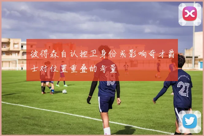 彼得森自认控卫身份或影响奇才爵士对位置重叠的考量